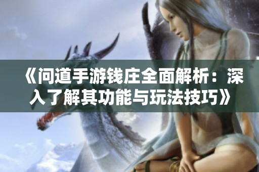 《问道手游钱庄全面解析：深入了解其功能与玩法技巧》