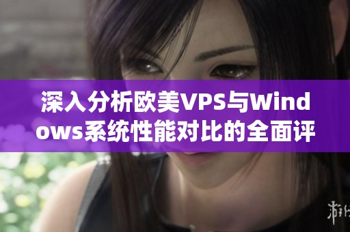 深入分析欧美VPS与Windows系统性能对比的全面评测