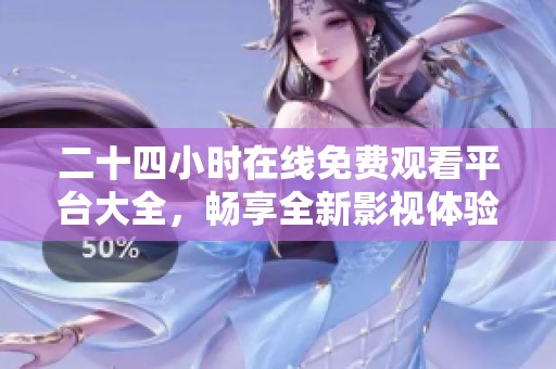 二十四小时在线免费观看平台大全，畅享全新影视体验