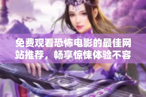 免费观看恐怖电影的最佳网站推荐，畅享惊悚体验不容错过