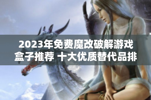 2023年免费魔改破解游戏盒子推荐 十大优质替代品排行榜分析