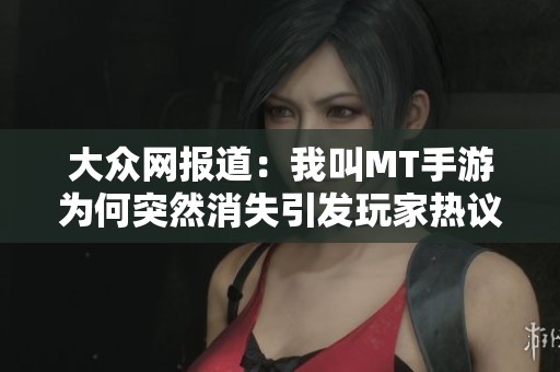 大众网报道：我叫MT手游为何突然消失引发玩家热议和担忧