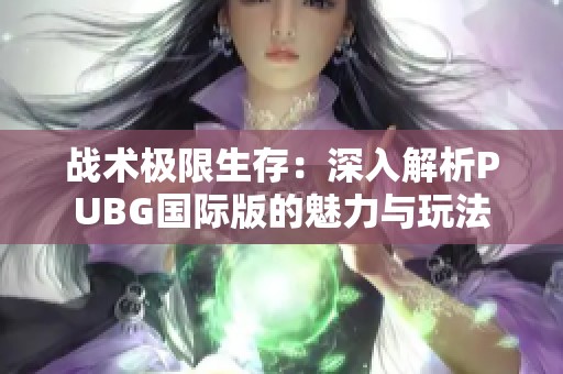 战术极限生存：深入解析PUBG国际版的魅力与玩法