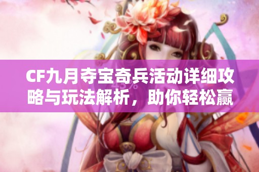 CF九月夺宝奇兵活动详细攻略与玩法解析，助你轻松赢取丰厚奖励