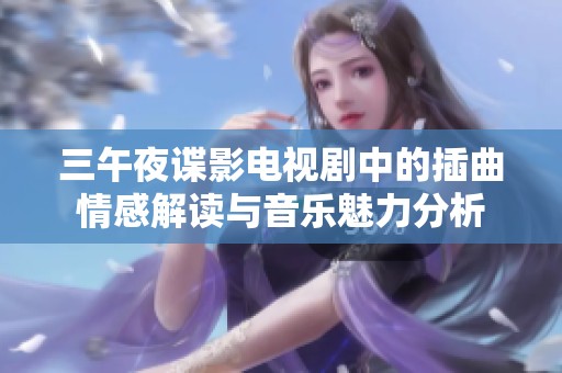 三午夜谍影电视剧中的插曲情感解读与音乐魅力分析