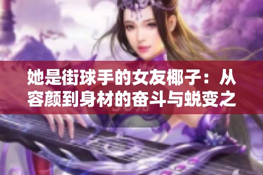 她是街球手的女友椰子：从容颜到身材的奋斗与蜕变之路