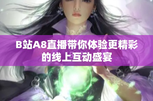 B站A8直播带你体验更精彩的线上互动盛宴