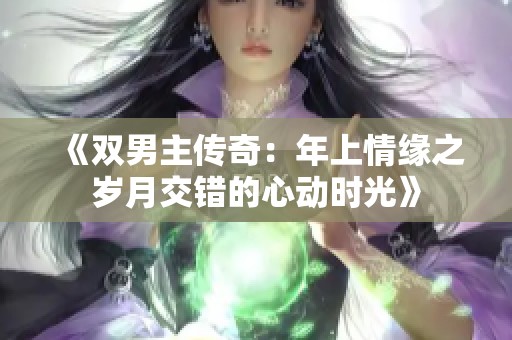 《双男主传奇：年上情缘之岁月交错的心动时光》