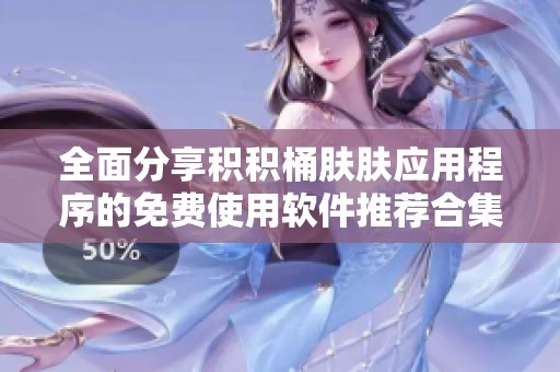 全面分享积积桶肤肤应用程序的免费使用软件推荐合集