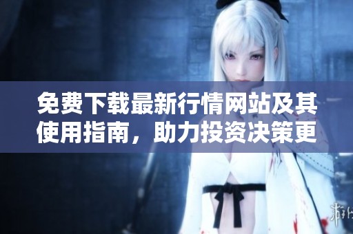 免费下载最新行情网站及其使用指南，助力投资决策更多选择