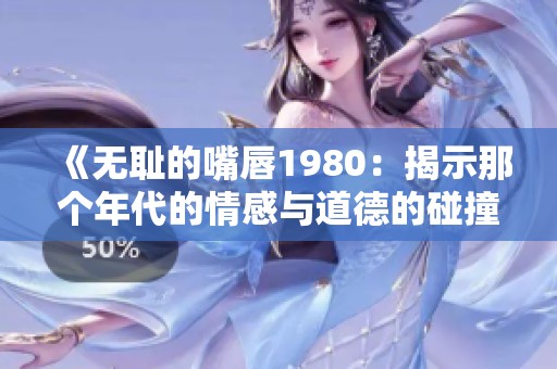《无耻的嘴唇1980：揭示那个年代的情感与道德的碰撞》
