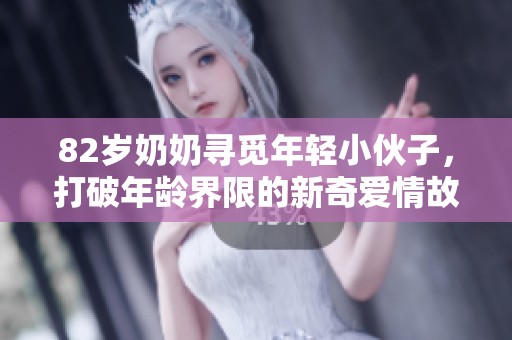 82岁奶奶寻觅年轻小伙子，打破年龄界限的新奇爱情故事