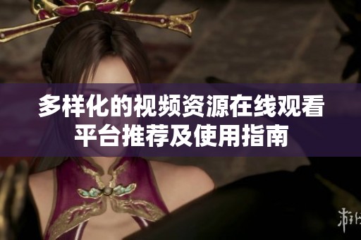 多样化的视频资源在线观看平台推荐及使用指南