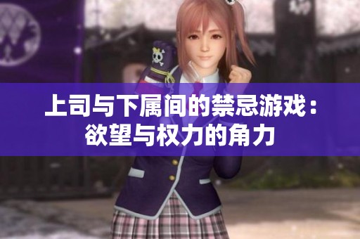 上司与下属间的禁忌游戏：欲望与权力的角力