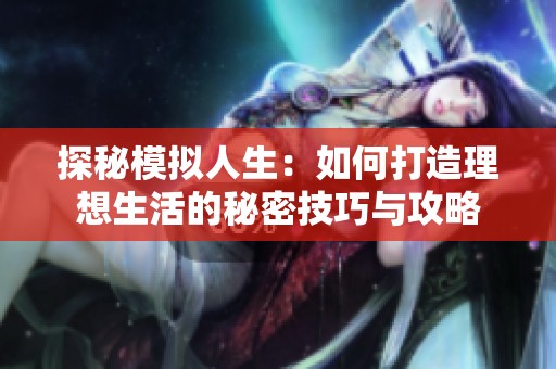 探秘模拟人生：如何打造理想生活的秘密技巧与攻略