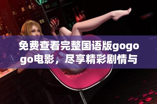 免费查看完整国语版gogogo电影，尽享精彩剧情与感人瞬间