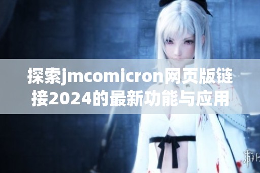 探索jmcomicron网页版链接2024的最新功能与应用前景
