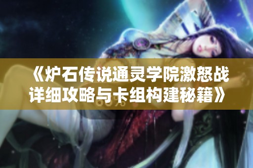 《炉石传说通灵学院激怒战详细攻略与卡组构建秘籍》