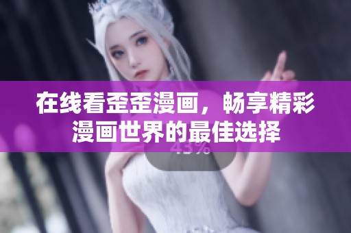 在线看歪歪漫画，畅享精彩漫画世界的最佳选择