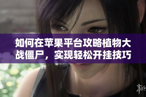 如何在苹果平台攻略植物大战僵尸，实现轻松开挂技巧分享