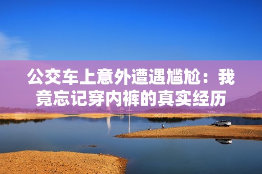 公交车上意外遭遇尴尬：我竟忘记穿内裤的真实经历