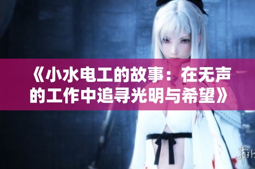 《小水电工的故事：在无声的工作中追寻光明与希望》