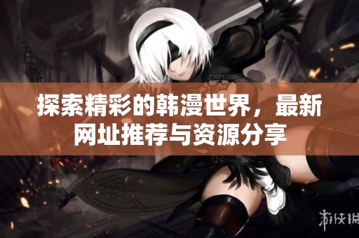 探索精彩的韩漫世界，最新网址推荐与资源分享