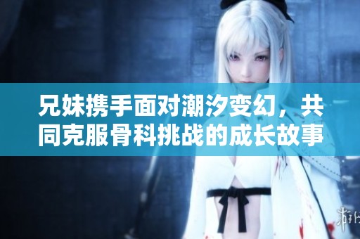 兄妹携手面对潮汐变幻，共同克服骨科挑战的成长故事