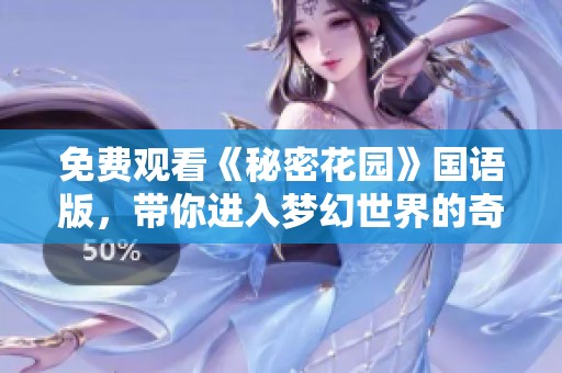 免费观看《秘密花园》国语版，带你进入梦幻世界的奇幻旅程