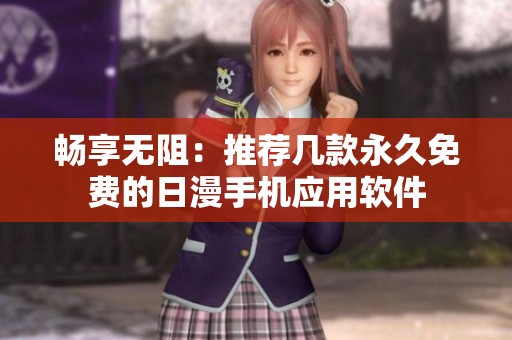 畅享无阻：推荐几款永久免费的日漫手机应用软件