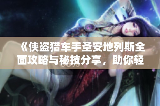 《侠盗猎车手圣安地列斯全面攻略与秘技分享，助你轻松过关》