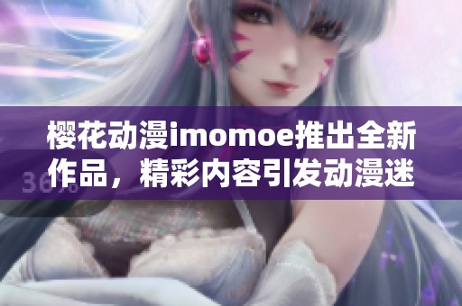 樱花动漫imomoe推出全新作品，精彩内容引发动漫迷热议