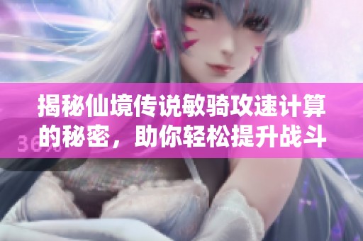 揭秘仙境传说敏骑攻速计算的秘密，助你轻松提升战斗力宝典