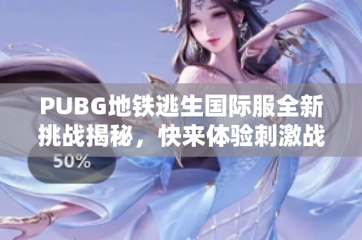 PUBG地铁逃生国际服全新挑战揭秘，快来体验刺激战斗吧！