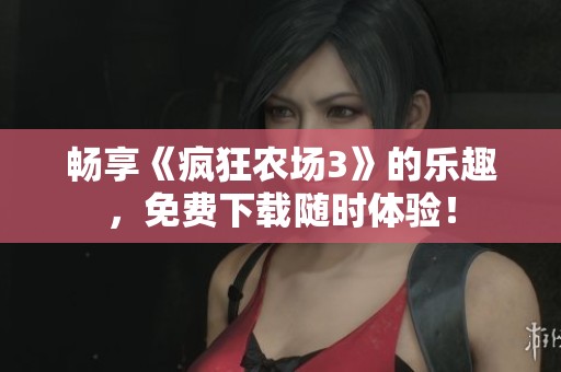 畅享《疯狂农场3》的乐趣，免费下载随时体验！