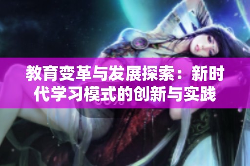 教育变革与发展探索：新时代学习模式的创新与实践