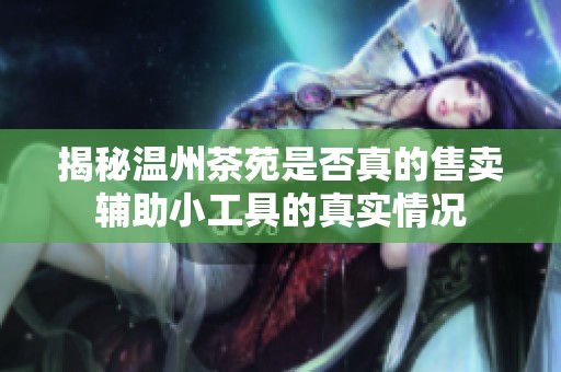 揭秘温州茶苑是否真的售卖辅助小工具的真实情况