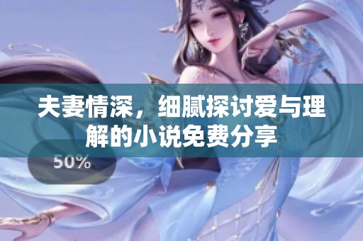 夫妻情深，细腻探讨爱与理解的小说免费分享