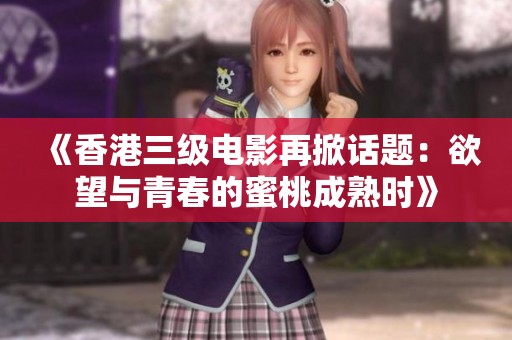 《香港三级电影再掀话题：欲望与青春的蜜桃成熟时》