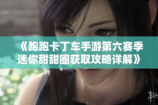 《跑跑卡丁车手游第六赛季迷你甜甜圈获取攻略详解》