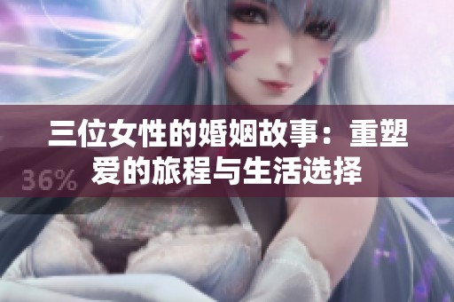 三位女性的婚姻故事：重塑爱的旅程与生活选择