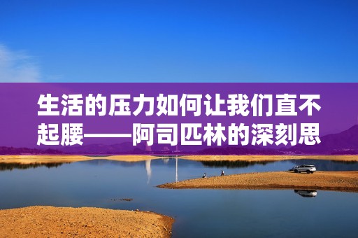 生活的压力如何让我们直不起腰——阿司匹林的深刻思考