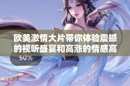 欧美激情大片带你体验震撼的视听盛宴和高涨的情感高潮