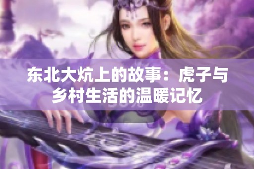 东北大炕上的故事：虎子与乡村生活的温暖记忆