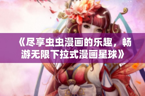 《尽享虫虫漫画的乐趣，畅游无限下拉式漫画星球》