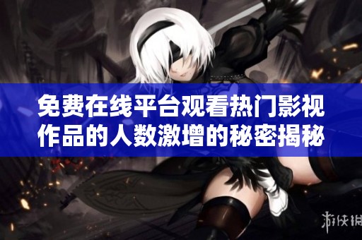 免费在线平台观看热门影视作品的人数激增的秘密揭秘