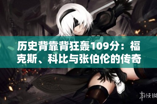 历史背靠背狂轰109分：福克斯、科比与张伯伦的传奇表现揭秘