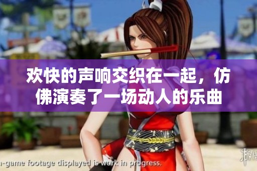欢快的声响交织在一起，仿佛演奏了一场动人的乐曲