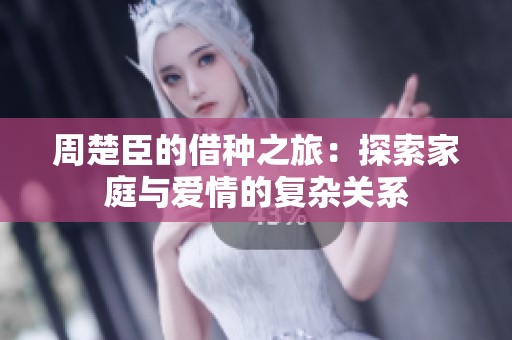 周楚臣的借种之旅：探索家庭与爱情的复杂关系