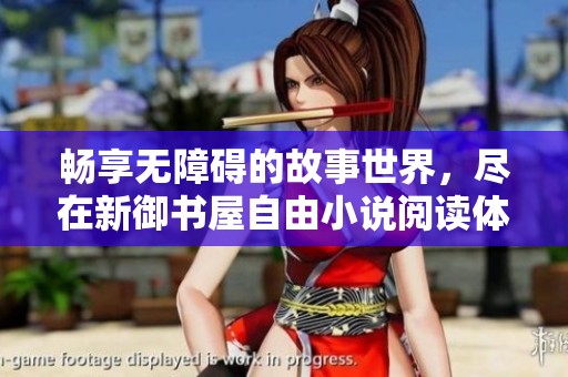 畅享无障碍的故事世界，尽在新御书屋自由小说阅读体验